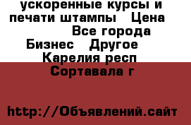 ускоренные курсы и печати,штампы › Цена ­ 3 000 - Все города Бизнес » Другое   . Карелия респ.,Сортавала г.